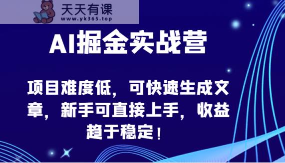 AI掘金队实战营-新项目难度低，可快速生成文章内容，初学者可直接上手，盈利保持稳定！-天天有课网