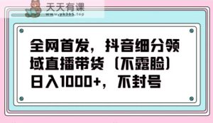 独家首发，抖音视频细分行业直播卖货新项目，日入1000 ，防封号-天天有课网