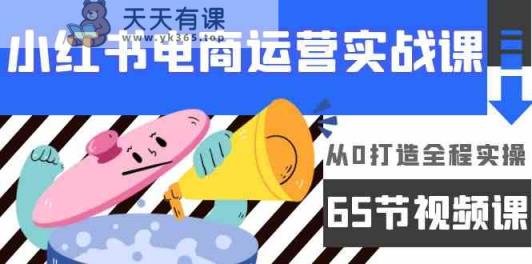 小红书电商经营实战演练课，从0打造出全过程实际操作-天天有课网