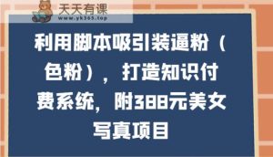 运用脚本制作吸引住装B粉,打造出知识付费系统,附388元美女写真新项目-天天有课网
