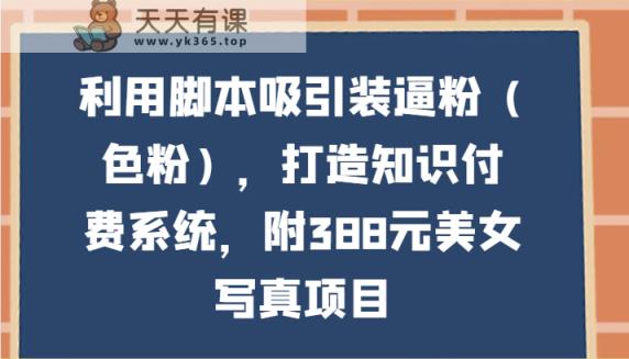 运用脚本制作吸引住装B粉，打造出知识付费系统，附388元美女写真新项目-天天有课网