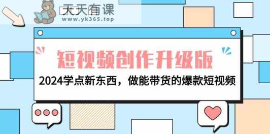 电商人必读视频创作全新升级：2024学些新的东西，做能卖货的爆款短视频-天天有课网