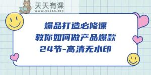 爆品打造必修课程，教大家如何做产品爆品-天天有课网