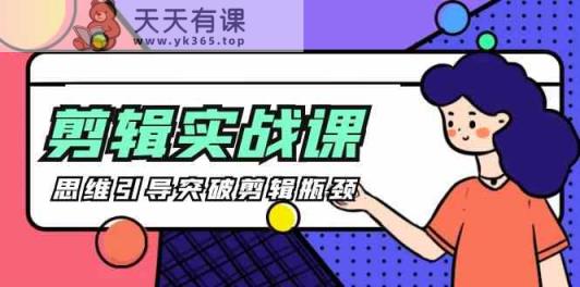 视频剪辑实操课-思维引导提升视频剪辑短板-天天有课网