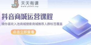 抖音商城营销课程，热门推荐入池商城系统检索商城系统强烈推荐精准人群遮盖-天天有课网