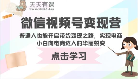 视频号转现营-平常人也可以打开卖货转现之途，完成电商小白向电商达人的完美蜕变-天天有课网