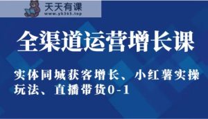 全渠道运营提高课:实体线同城网拓客提高、小红书实际操作游戏玩法、直播卖货0-1-天天有课网