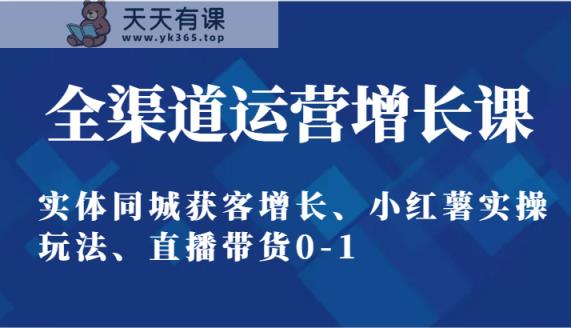 全渠道运营提高课：实体线同城网拓客提高、小红书实际操作游戏玩法、直播卖货0-1-天天有课网