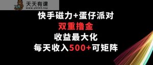 快手磁力 蛋仔派对,双向撸金,利益最大化,每日收益500 ,可引流矩阵-天天有课网