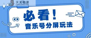 音乐号分屏功能游戏玩法，玩命增粉，多种多样扩展变现模式月收入过万【视频教学】-天天有课网