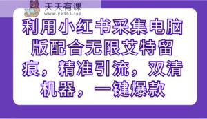 运用小红书的收集电脑版本相互配合无尽@留迹，精准引流方法，硬格设备，一键爆品-天天有课网
