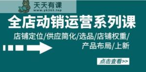 全店动销经营系列产品课：店铺运营/供货简单化/选款/宝贝权重/产品布局/上架-天天有课网