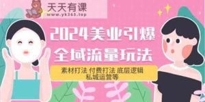 2024美容连锁点爆全域流量游戏玩法，素材内容玩法 付钱玩法 底层思维 私城运营等(31节)-天天有课网