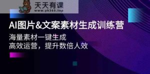 AI照片&文案素材形成夏令营,大量素材内容一键生成 高效管理 提高多倍人效-天天有课网