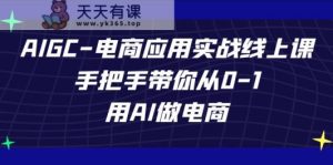 AIGC电子商务运用实战演练线上课,从零陪你从0-1,用AI开网店-天天有课网