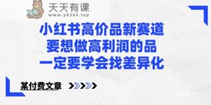 某微信公众号付费文章-小红书的高价位品新生态，若想拉高盈利的品，一定要学会找多元化！-天天有课网