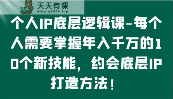 个人IP底层逻辑-掌握年入千万的10个新技能，约会底层IP的打造方法！-天天有课网