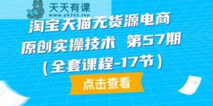 天猫无货源电商原创设计实际操作技术性第57期-天天有课网