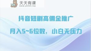 抖音短剧高佣金营销推广，月入5~6个数，小白无工作压力-天天有课网