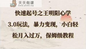 快速起号之王明阳心学3.0玩法,暴力变现,小白轻松月入过万,保姆级教程-天天有课网