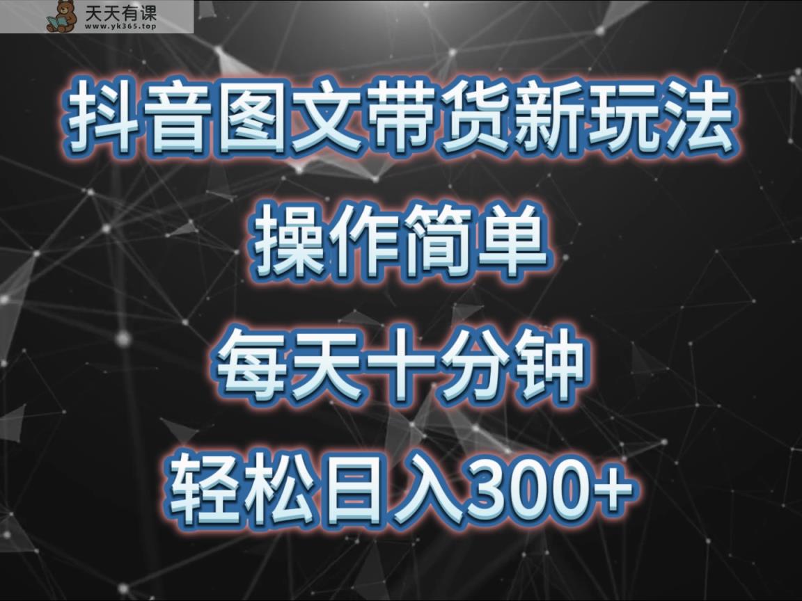 抖音图文带货新玩法， 操作简单，每天十分钟，轻松日入300+，可矩阵操作-天天有课网