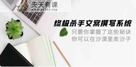终极杀手文案撰写系统软件，如果你掌握了这些窍门，你能沙漠里卖沙子-天天有课网