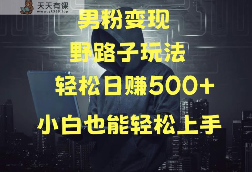 当下最火男粉变现项目月入5W+，小白也能轻松盈利-天天有课网