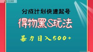 得物黑S玩法 分成计划起号迅速 暴力日入500+-天天有课网