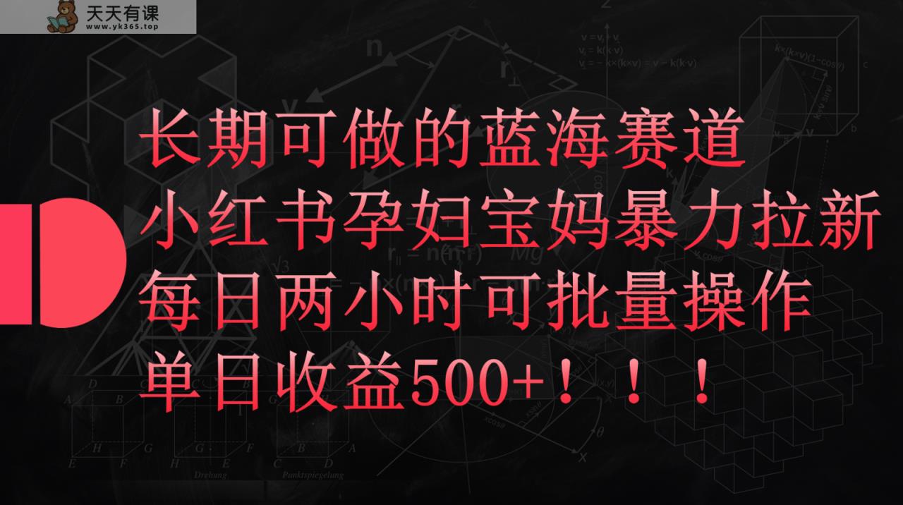 小红书的孕妈妈宝妈妈暴力行为拉新模式，长期性能做瀚海跑道，每日两个小时盈利500 可大批量-天天有课网
