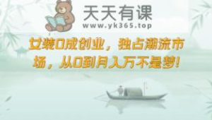 品牌女装0成自主创业，独享时尚潮流销售市场，从0到月收入万指日可待！-天天有课网