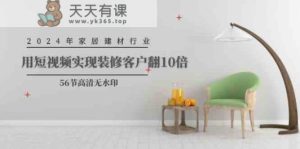 2024年家装行业，用小视频完成装修客户翻10倍-天天有课网
