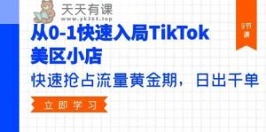 从0-1迅速进入TikTok美区小商店，更快占领总流量黄金时期，日出千单-天天有课网