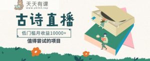 门槛较低易上手项目， 根据古诗朗诵直播间赚取佣金，门槛较低月盈利万余元【视频教学】-天天有课网