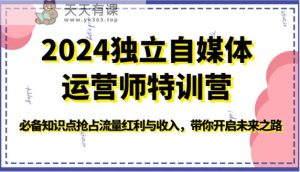2024单独新媒体运营师夏令营-必不可少知识要点占领互联网红利与收入,陪你打开创新之路-天天有课网