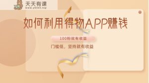 如何运用得物APPAPP赚盈利，100粉就能赚盈利，成本低，坚持不懈就会有盈利-天天有课网