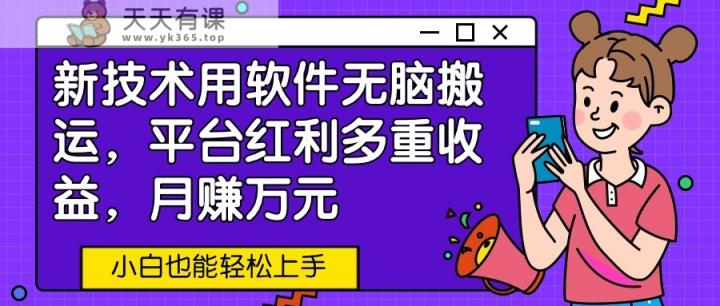新技术应用利用软件没脑子运送，服务平台收益多种盈利，月赚万余元，新手也可以快速上手-天天有课网