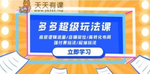 2024多多的非常游戏玩法课 总流量底层思维/店铺运营/高转化合理布局/强付钱/爆款游戏玩法-天天有课网