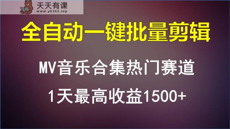 MV音乐合集热门赛道，全自动一键批量剪辑，1天最高收益1500+-天天有课网