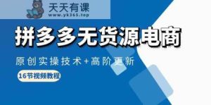 拼多多无货源电商,原创实操技术+高阶更新-天天有课网