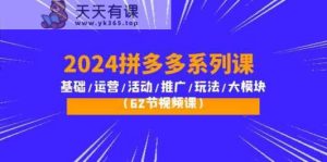 2024拼多多平台系列产品课：基本/经营/主题活动/营销推广/游戏玩法/大控制模块-天天有课网