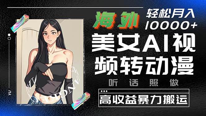 海外美女AI视频转动漫，高收益暴力搬运，听话照做，轻松月入10000+-天天有课网