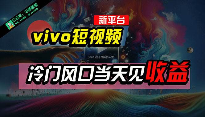 全新平台vivo短视频，新风口AI混剪无脑搬运，冷门风口当天见收益，7天…-天天有课网