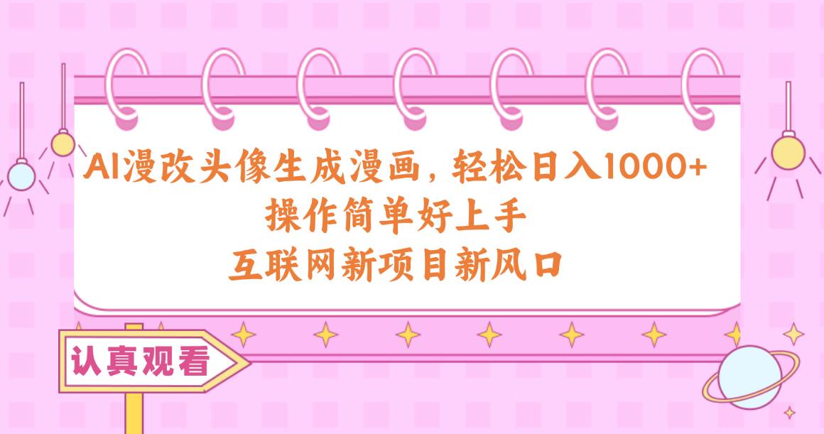 AI漫改头像生成漫画，轻松日入1000+，操作简单好上手，互联网新项目新风口-天天有课网