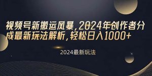 视频号新搬运风暴，2024年创作者分成最新玩法解析，轻松日入1000+-天天有课网