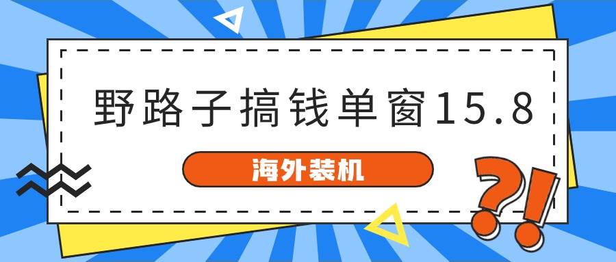 海外装机，野路子搞钱，单窗口15.8，已变现10000+-天天有课网