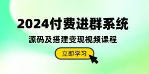 2024付费进群系统，源码及搭建变现视频课程（教程+源码）-天天有课网
