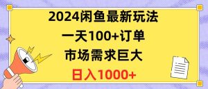 2024闲鱼最新玩法,一天100+订单,市场需求巨大,日入1400+-天天有课网