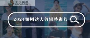 2024短剧达人剪辑特训营，适合宝爸宝妈的0基础剪辑训练营-天天有课网