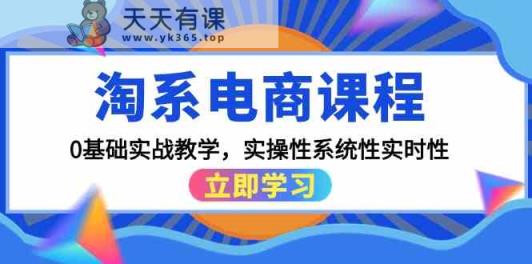 淘宝电商课程，0基本实战教学，实战性系统化实用性-天天有课网