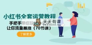 小红书的整套运营教程：从零带你玩转小红书的，使你总流量疯涨-天天有课网